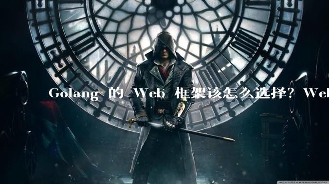 Golang 的 Web 框架该怎么选择？Web 开发又该怎样学？