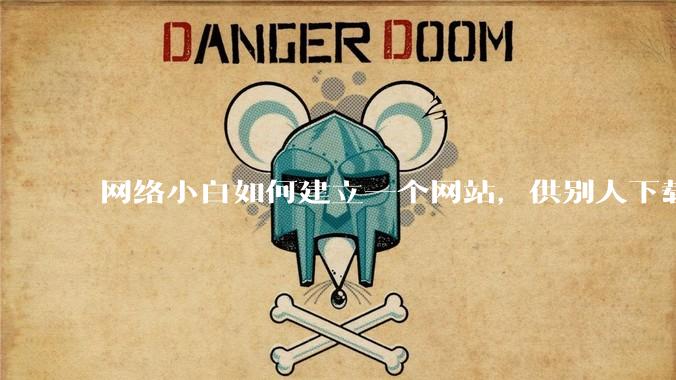 网络小白如何建立一个网站，供别人下载文件（主要是PDF和MP3）?