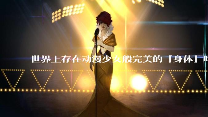 世界上存在动漫少女般完美的「身体」吗？
