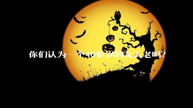 你们认为一个40多岁的女人老吗？