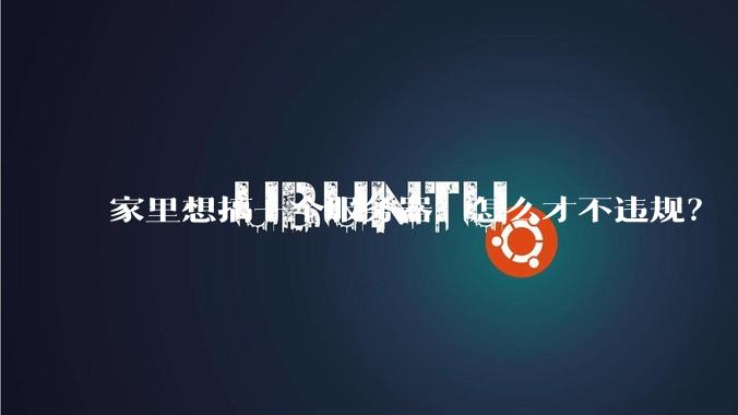 家里想搞一个服务器，怎么才不违规？