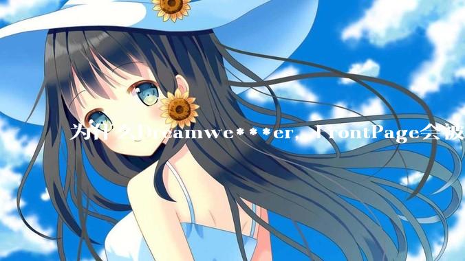 为什么Dreamwe***er，FrontPage会被淘汰？