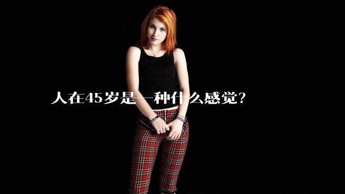 人在45岁是一种什么感觉？