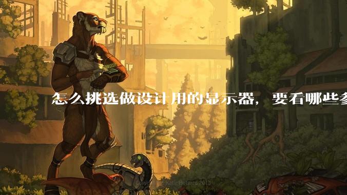 怎么挑选做设计用的显示器，要看哪些参数呢？